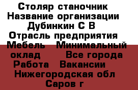 Столяр-станочник › Название организации ­ Дубинкин С.В. › Отрасль предприятия ­ Мебель › Минимальный оклад ­ 1 - Все города Работа » Вакансии   . Нижегородская обл.,Саров г.